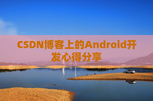 CSDN博客上的Android开发心得分享